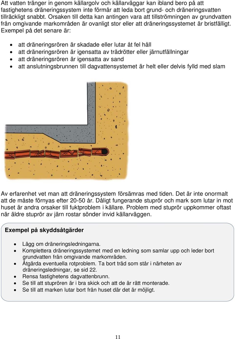 Exempel på det senare är: att dräneringsrören är skadade eller lutar åt fel håll att dräneringsrören är igensatta av trädrötter eller järnutfällningar att dräneringsrören är igensatta av sand att