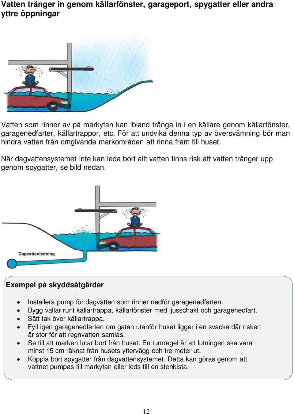 När dagvattensystemet inte kan leda bort allt vatten finns risk att vatten tränger upp genom spygatter, se bild nedan.