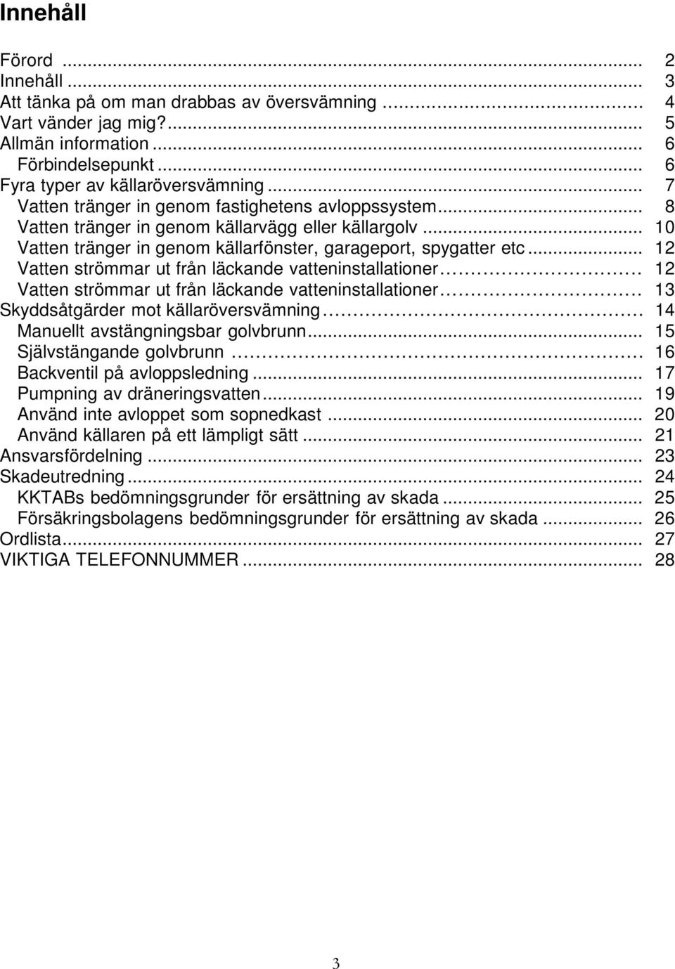 .. 12 Vatten strömmar ut från läckande vatteninstallationer... 12 Vatten strömmar ut från läckande vatteninstallationer... 13 Skyddsåtgärder mot källaröversvämning.