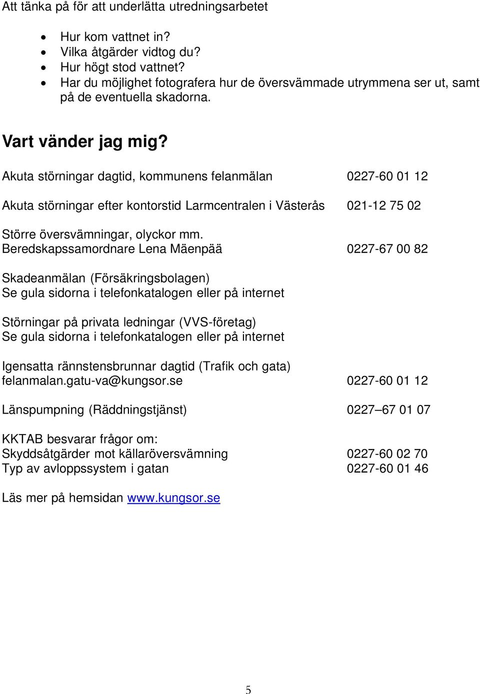 Akuta störningar dagtid, kommunens felanmälan 0227-60 01 12 Akuta störningar efter kontorstid Larmcentralen i Västerås 021-12 75 02 Större översvämningar, olyckor mm.