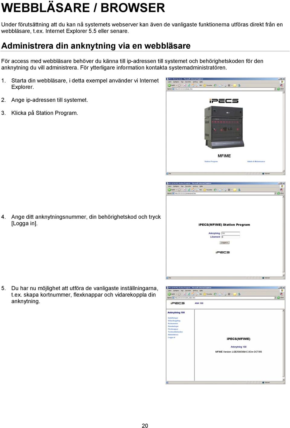 För ytterligare information kontakta systemadministratören. 1. Starta din webbläsare, i detta exempel använder vi Internet Explorer. 2. Ange ip-adressen till systemet. 3.