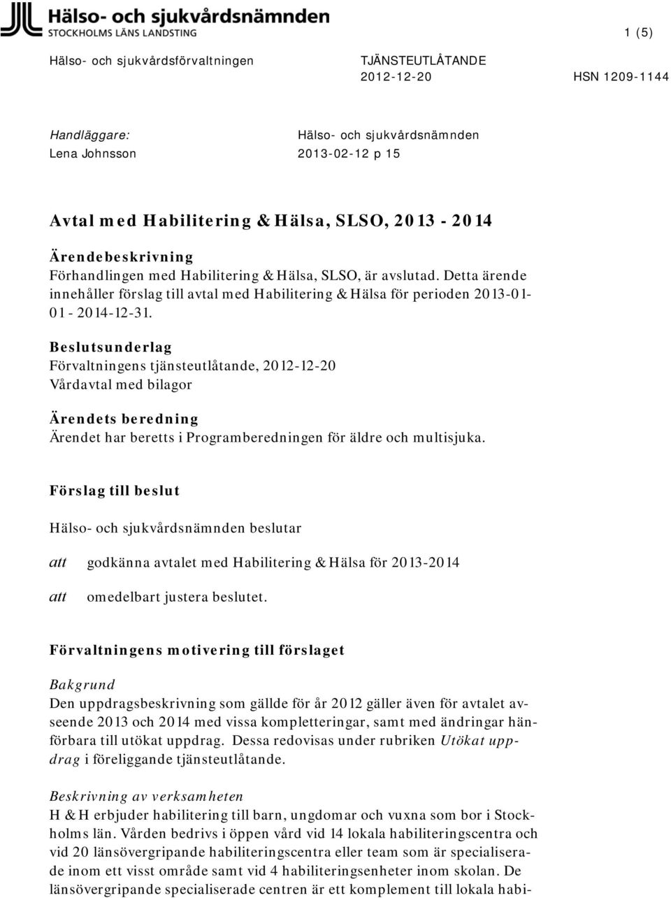 Beslutsunderlag Förvaltningens tjänsteutlåtande, 2012-12-20 Vårdavtal med bilagor Ärendets beredning Ärendet har beretts i Programberedningen för äldre och multisjuka.