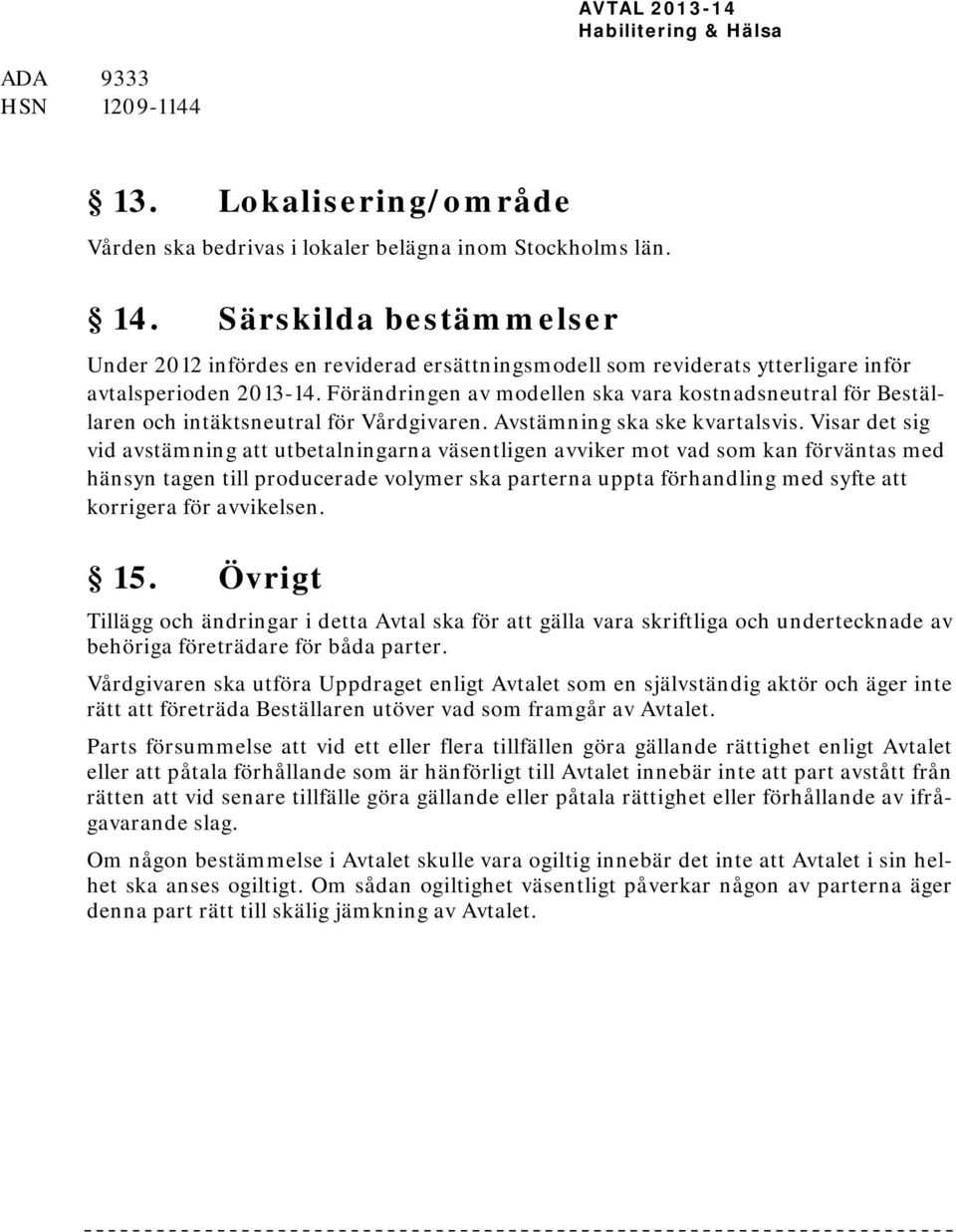 Förändringen av modellen ska vara kostnadsneutral för Beställaren och intäktsneutral för Vårdgivaren. Avstämning ska ske kvartalsvis.