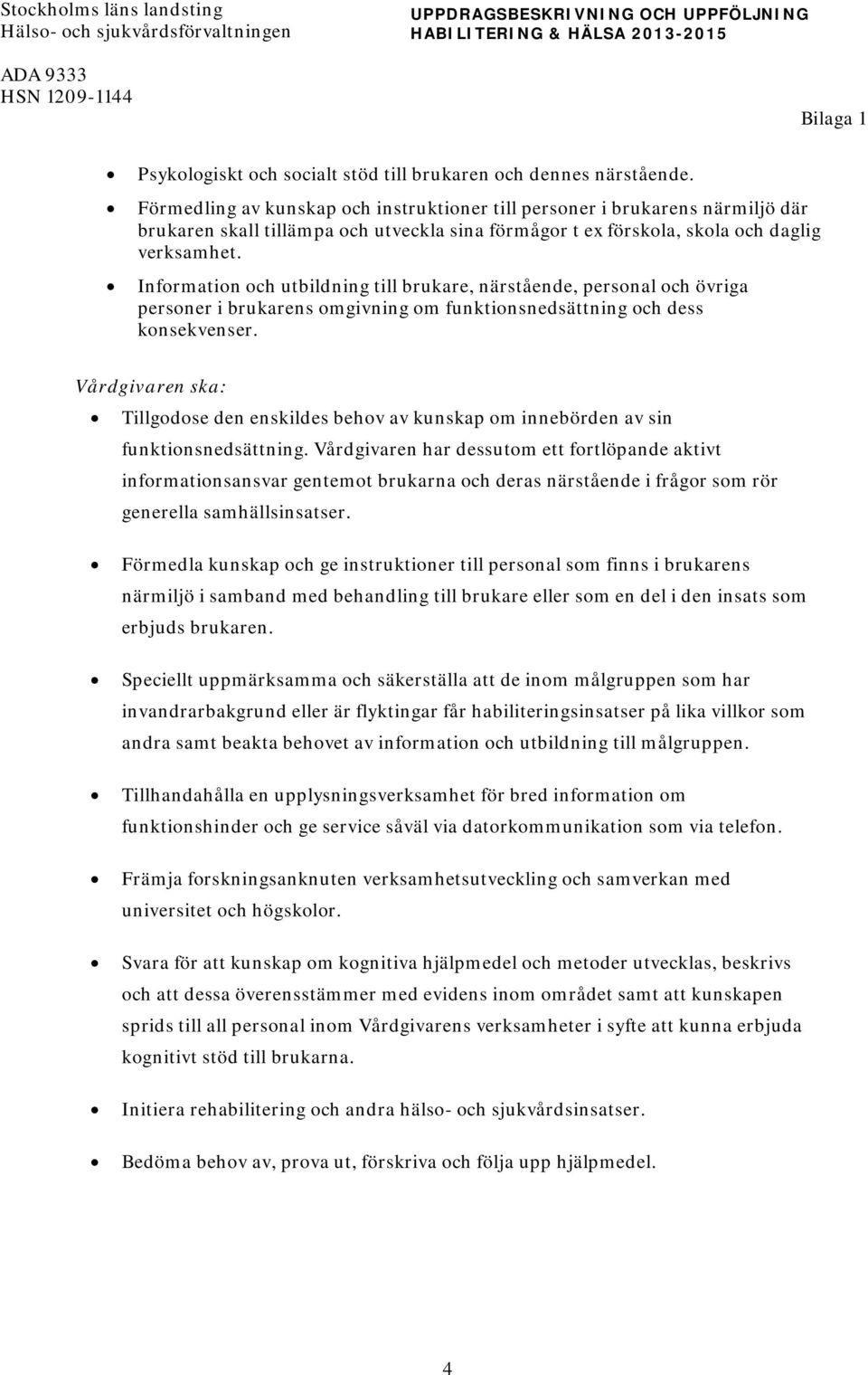 Information och utbildning till brukare, närstående, personal och övriga personer i brukarens omgivning om funktionsnedsättning och dess konsekvenser.