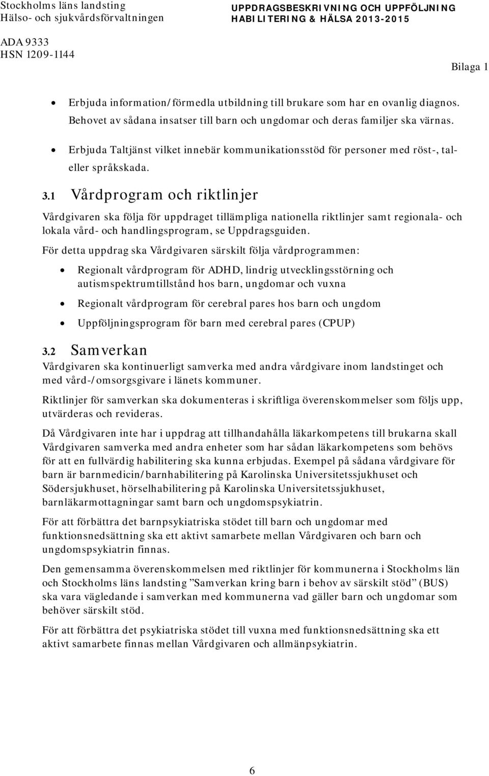 3.1 Vårdprogram och riktlinjer Vårdgivaren ska följa för uppdraget tillämpliga nationella riktlinjer samt regionala- och lokala vård- och handlingsprogram, se Uppdragsguiden.