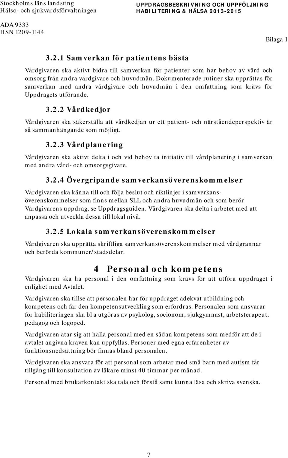 Dokumenterade rutiner ska upprättas för samverkan med andra vårdgivare och huvudmän i den omfattning som krävs för Uppdragets utförande. 3.2.
