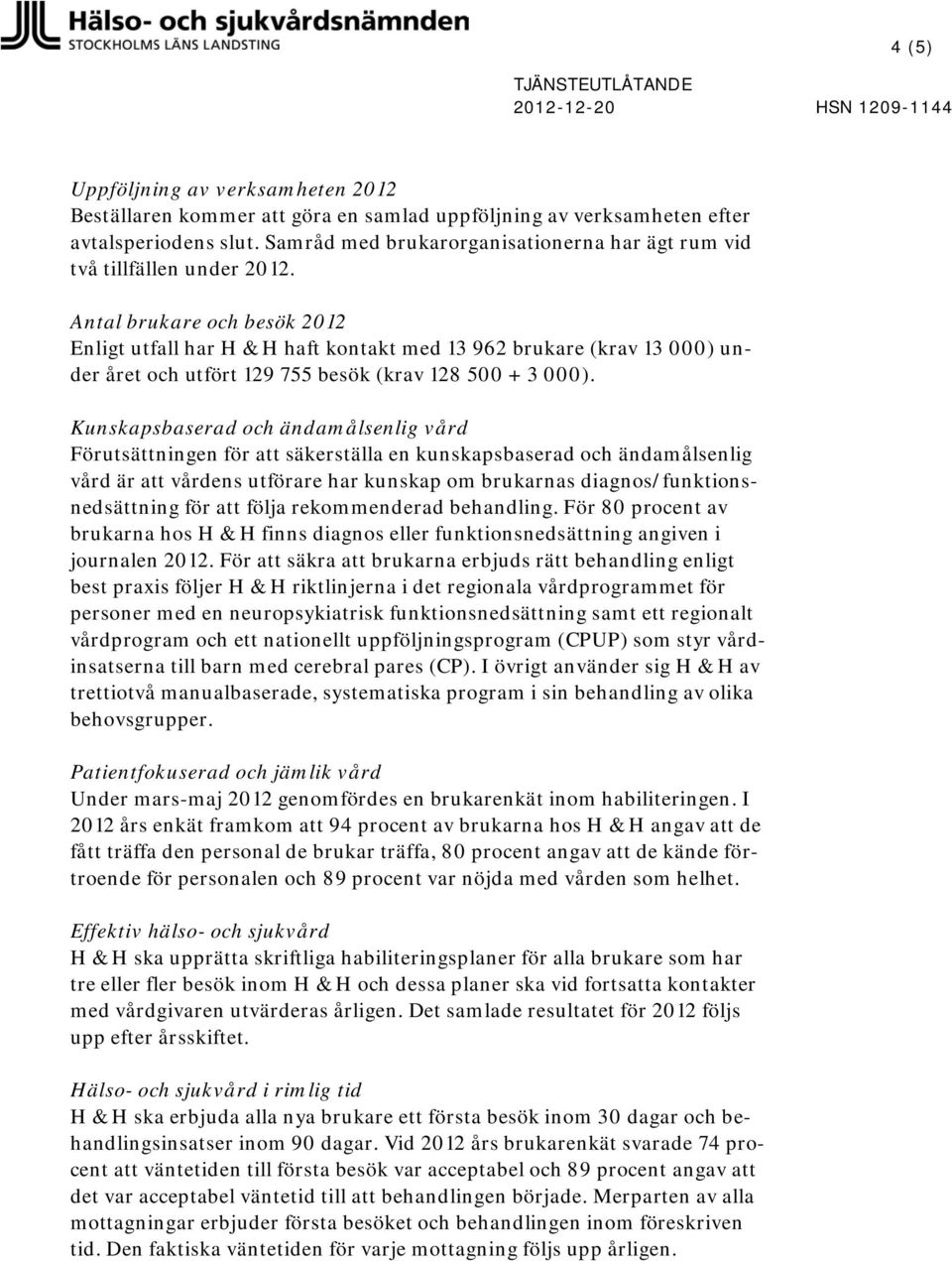 Antal brukare och besök 2012 Enligt utfall har H & H haft kontakt med 13 962 brukare (krav 13 000) under året och utfört 129 755 besök (krav 128 500 + 3 000).