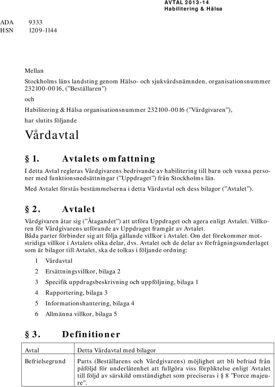 Med Avtalet förstås bestämmelserna i detta Vårdavtal och dess bilagor ( Avtalet ). 2. Avtalet Vårdgivaren åtar sig ( Åtagandet ) att utföra Uppdraget och agera enligt Avtalet.