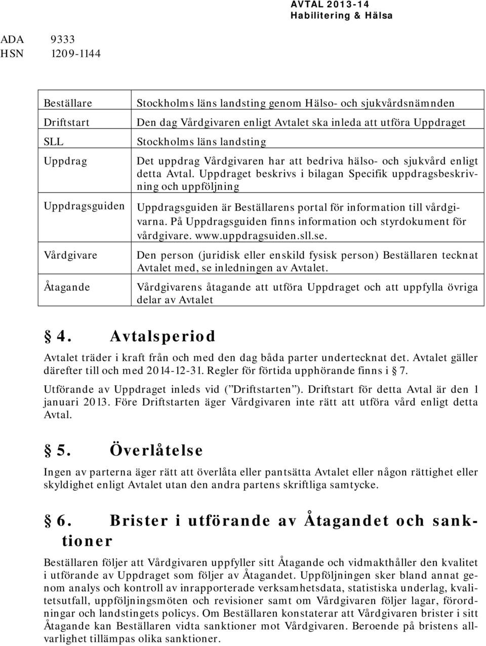 Uppdraget beskrivs i bilagan Specifik uppdragsbeskrivning och uppföljning Uppdragsguiden är Beställarens portal för information till vårdgivarna.