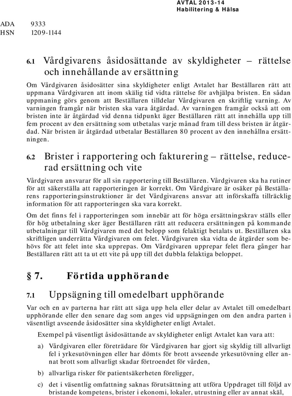 skälig tid vidta rättelse för avhjälpa bristen. En sådan uppmaning görs genom att Beställaren tilldelar Vårdgivaren en skriftlig varning. Av varningen framgår när bristen ska vara åtgärdad.
