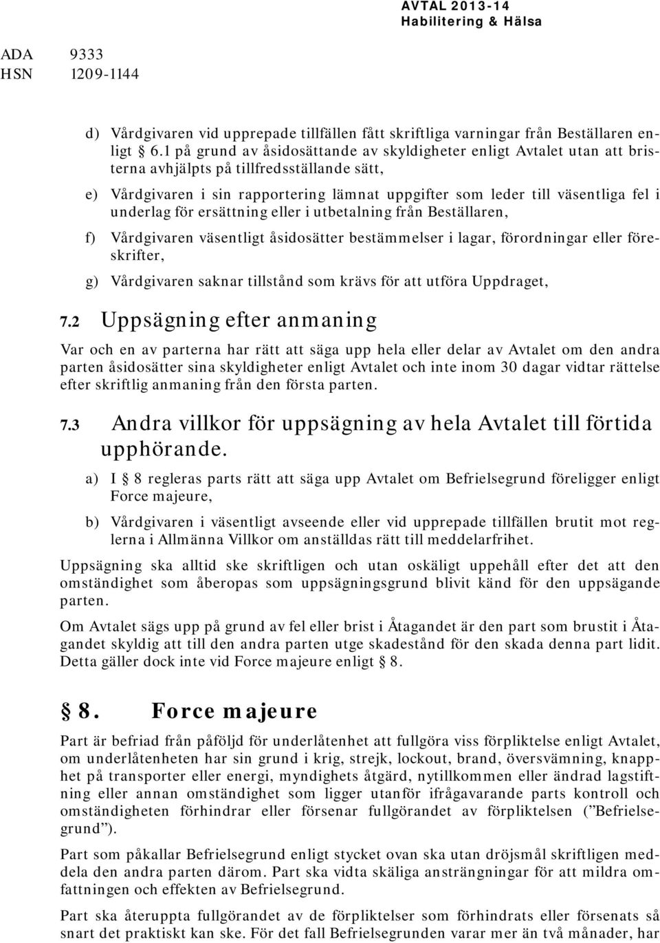 underlag för ersättning eller i utbetalning från Beställaren, f) Vårdgivaren väsentligt åsidosätter bestämmelser i lagar, förordningar eller föreskrifter, g) Vårdgivaren saknar tillstånd som krävs