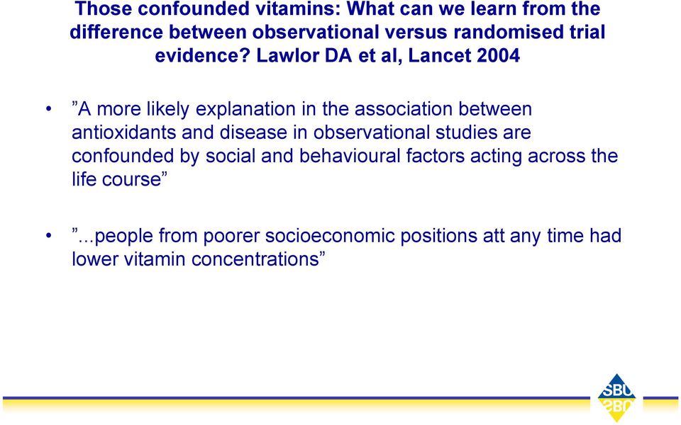 Lawlor DA et al, Lancet 2004 A more likely explanation in the association between antioxidants and