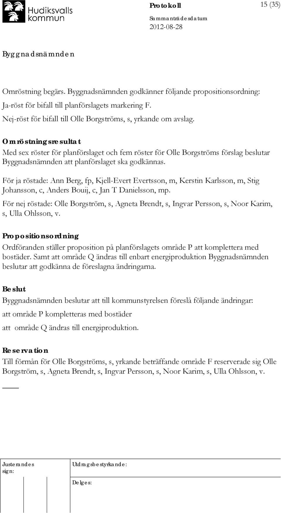 För ja röstade: Ann Berg, fp, Kjell-Evert Evertsson, m, Kerstin Karlsson, m, Stig Johansson, c, Anders Bouij, c, Jan T Danielsson, mp.