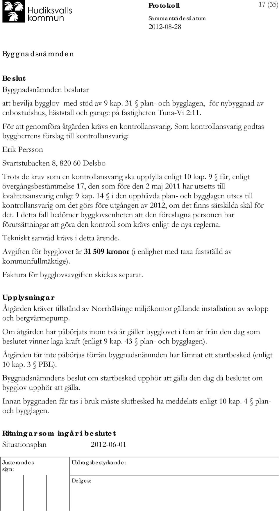 Som kontrollansvarig godtas byggherrens förslag till kontrollansvarig: Erik Persson Svartstubacken 8, 820 60 Delsbo Trots de krav som en kontrollansvarig ska uppfylla enligt 10 kap.