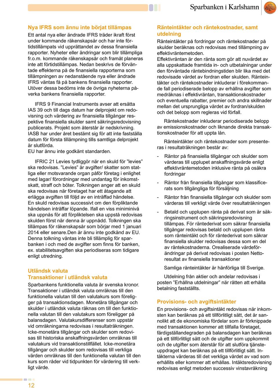 Nedan beskrivs de förväntade effekterna på de finansiella rapporterna som tillämpningen av nedanstående nya eller ändrade IFRS väntas få på bankens finansiella rapporter.