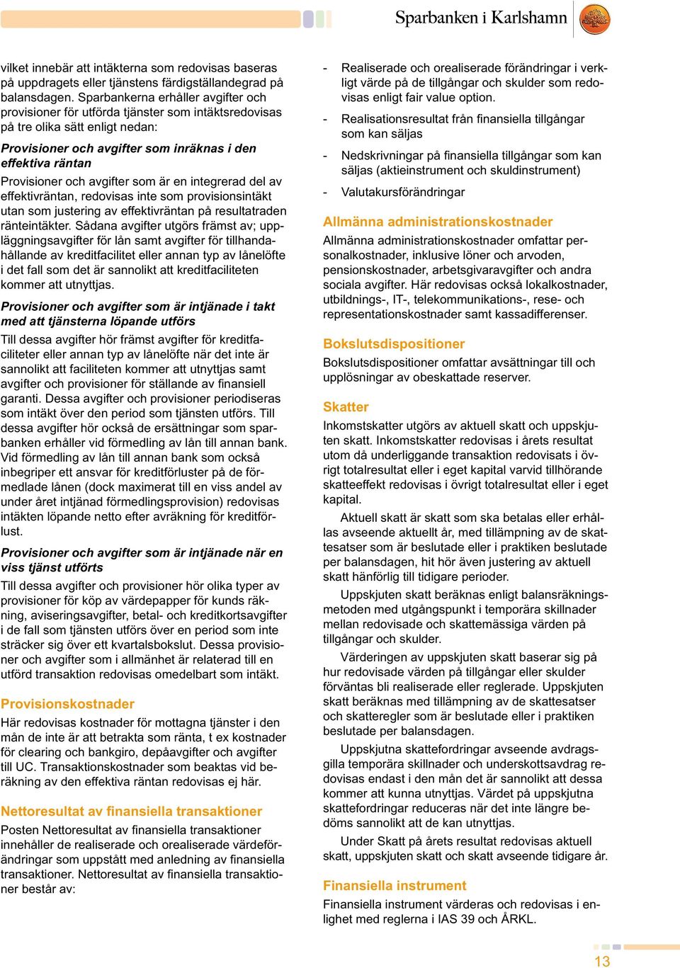 avgifter som är en integrerad del av effektivräntan, redovisas inte som provisionsintäkt utan som justering av effektivräntan på resultatraden ränteintäkter.