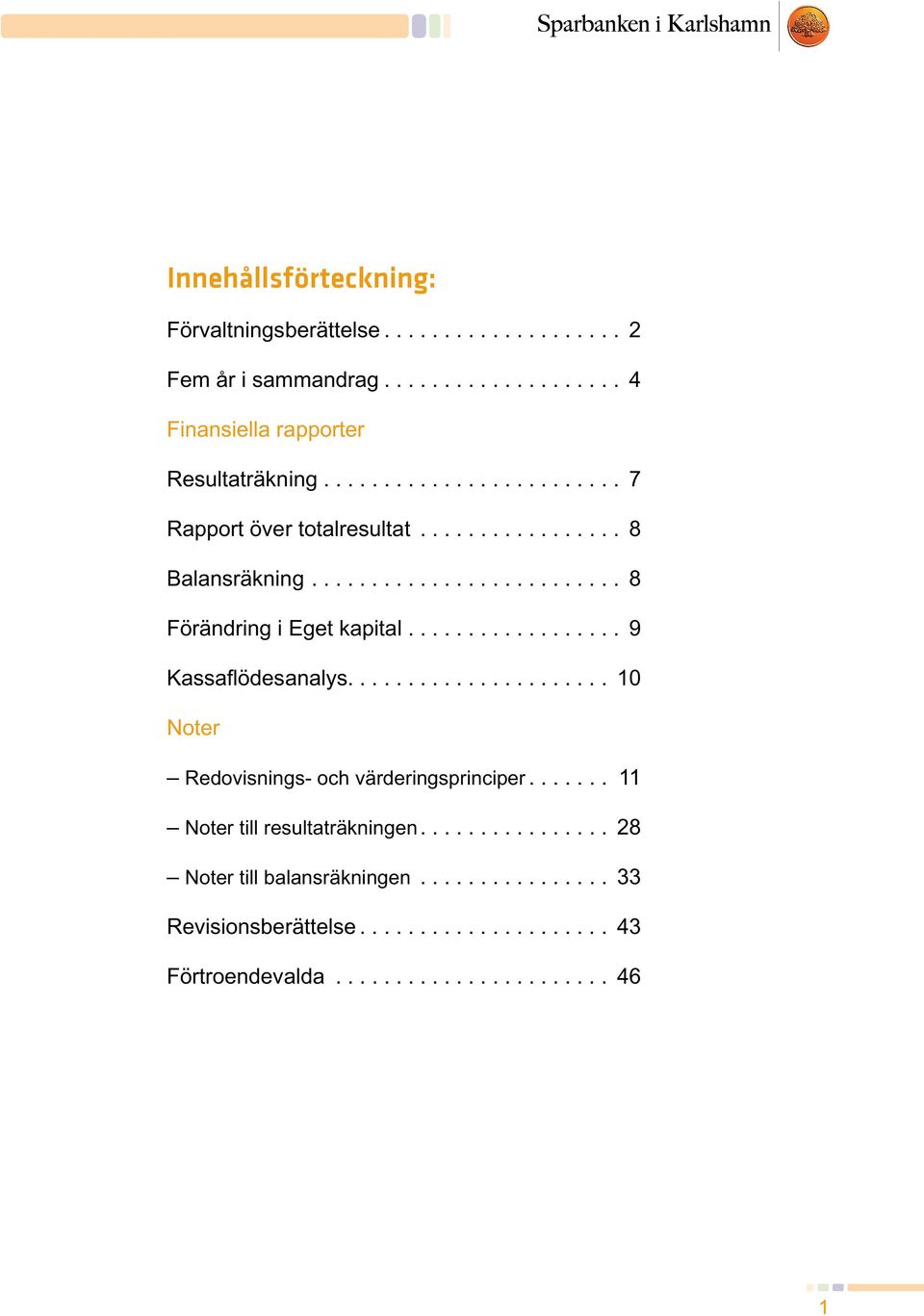 .. 8 Förändring i Eget kapital... 9 Kassaflödesanalys.
