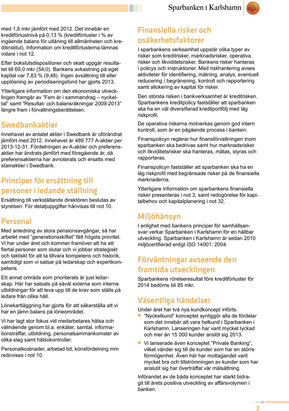 Ingen avsättning till eller upplösning av periodiseringsfond har gjorts 2013.