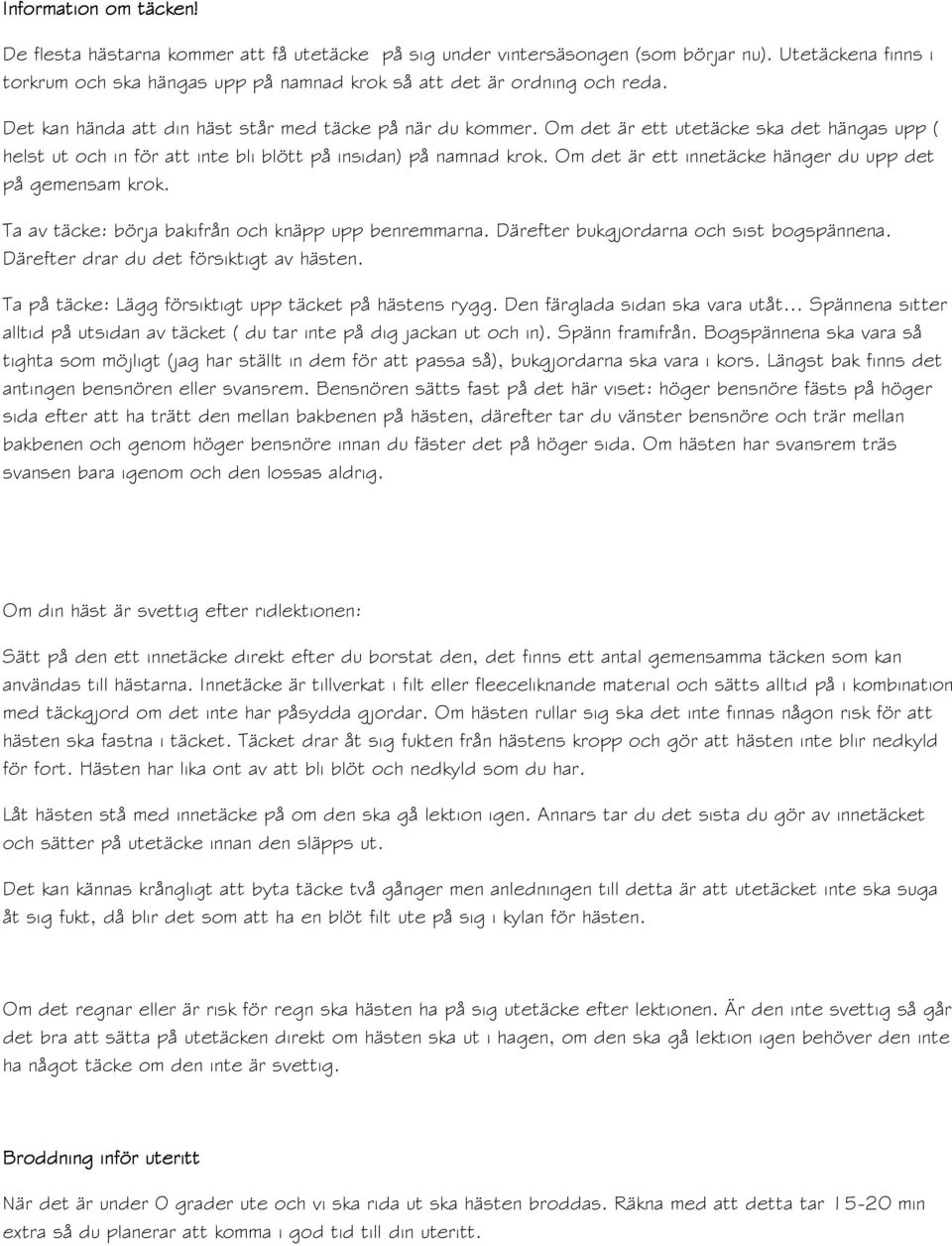 Om det är ett utetäcke ska det hängas upp ( helst ut och in för att inte bli blött på insidan) på namnad krok. Om det är ett innetäcke hänger du upp det på gemensam krok.