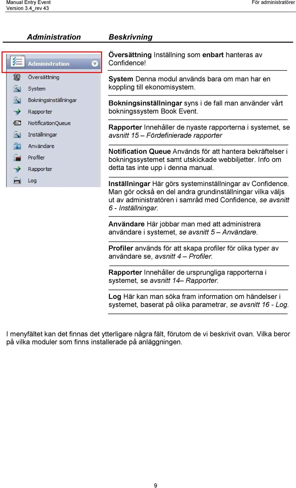 Rapporter Innehåller de nyaste rapporterna i systemet, se avsnitt 15 Fördefinierade rapporter Notification Queue Används för att hantera bekräftelser i bokningssystemet samt utskickade webbiljetter.