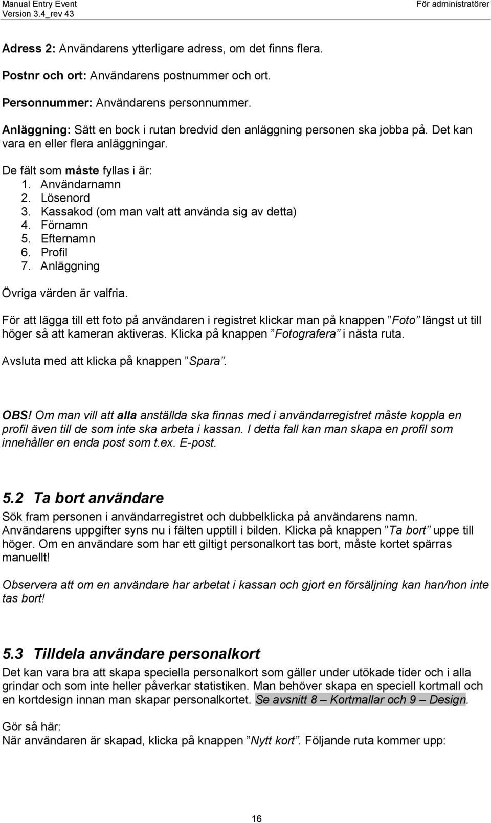 Kassakod (om man valt att använda sig av detta) 4. Förnamn 5. Efternamn 6. Profil 7. Anläggning Övriga värden är valfria.