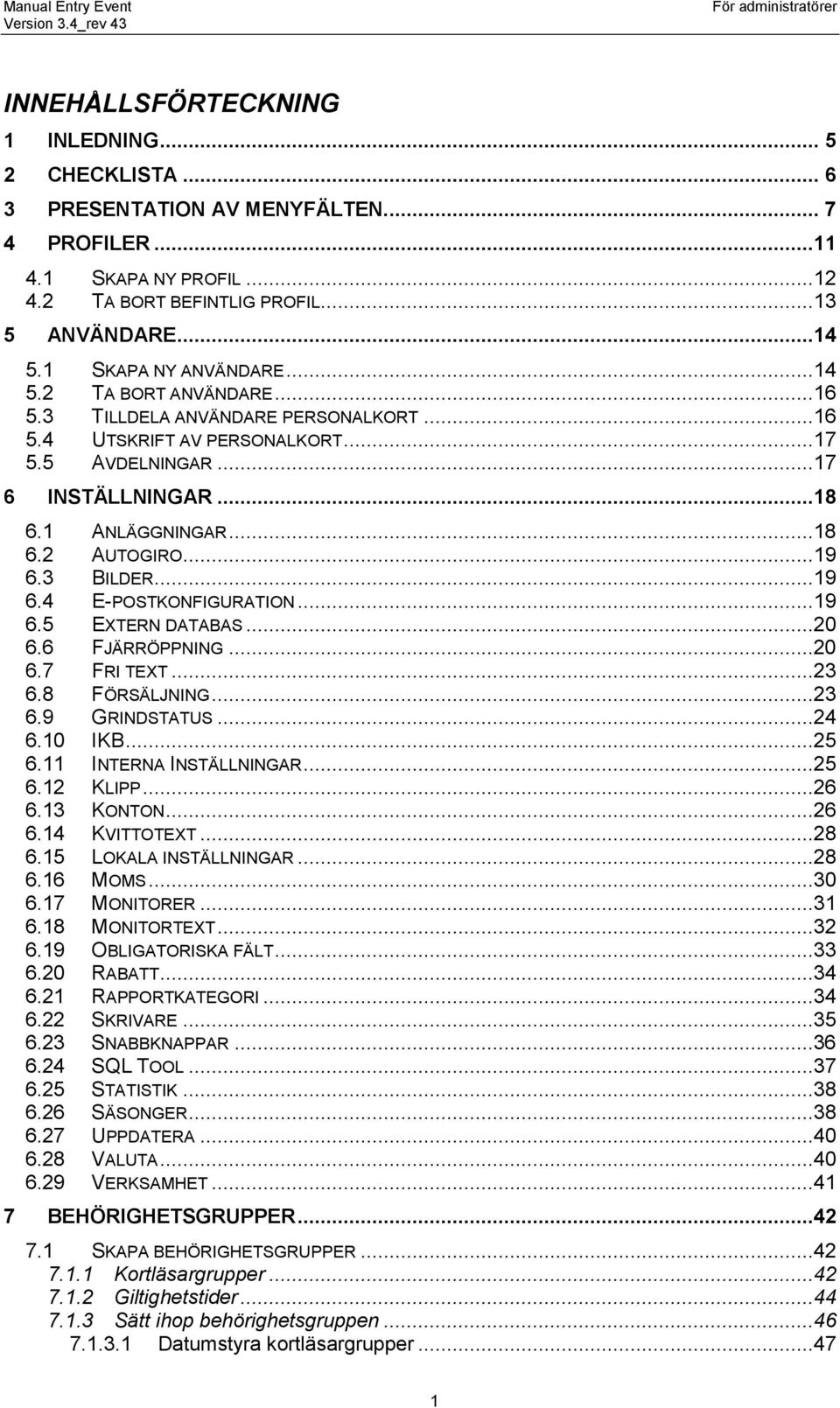 ..19 6.3 BILDER...19 6.4 E-POSTKONFIGURATION...19 6.5 EXTERN DATABAS...20 6.6 FJÄRRÖPPNING...20 6.7 FRI TEXT...23 6.8 FÖRSÄLJNING...23 6.9 GRINDSTATUS...24 6.10 IKB...25 6.11 INTERNA INSTÄLLNINGAR.