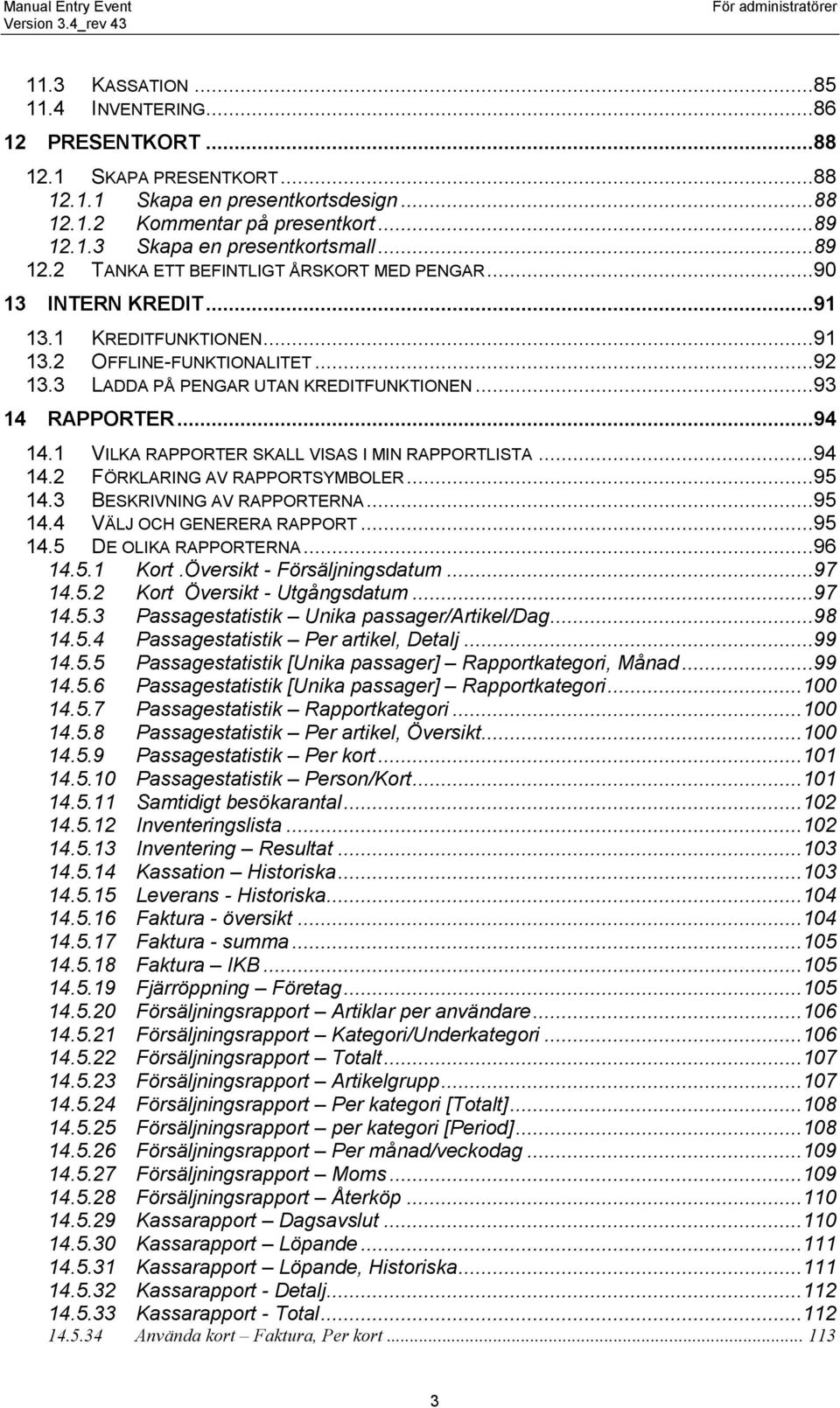 ..94 14.1 VILKA RAPPORTER SKALL VISAS I MIN RAPPORTLISTA...94 14.2 FÖRKLARING AV RAPPORTSYMBOLER...95 14.3 BESKRIVNING AV RAPPORTERNA...95 14.4 VÄLJ OCH GENERERA RAPPORT...95 14.5 DE OLIKA RAPPORTERNA.