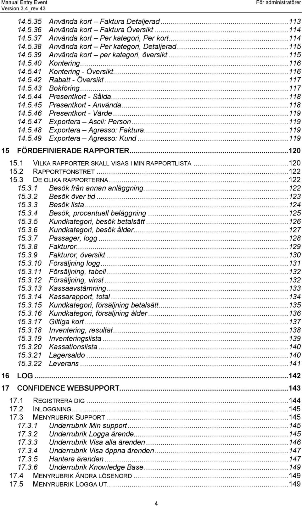 ..119 14.5.47 Exportera Ascii: Person...119 14.5.48 Exportera Agresso: Faktura...119 14.5.49 Exportera Agresso: Kund...119 15 FÖRDEFINIERADE RAPPORTER...120 15.