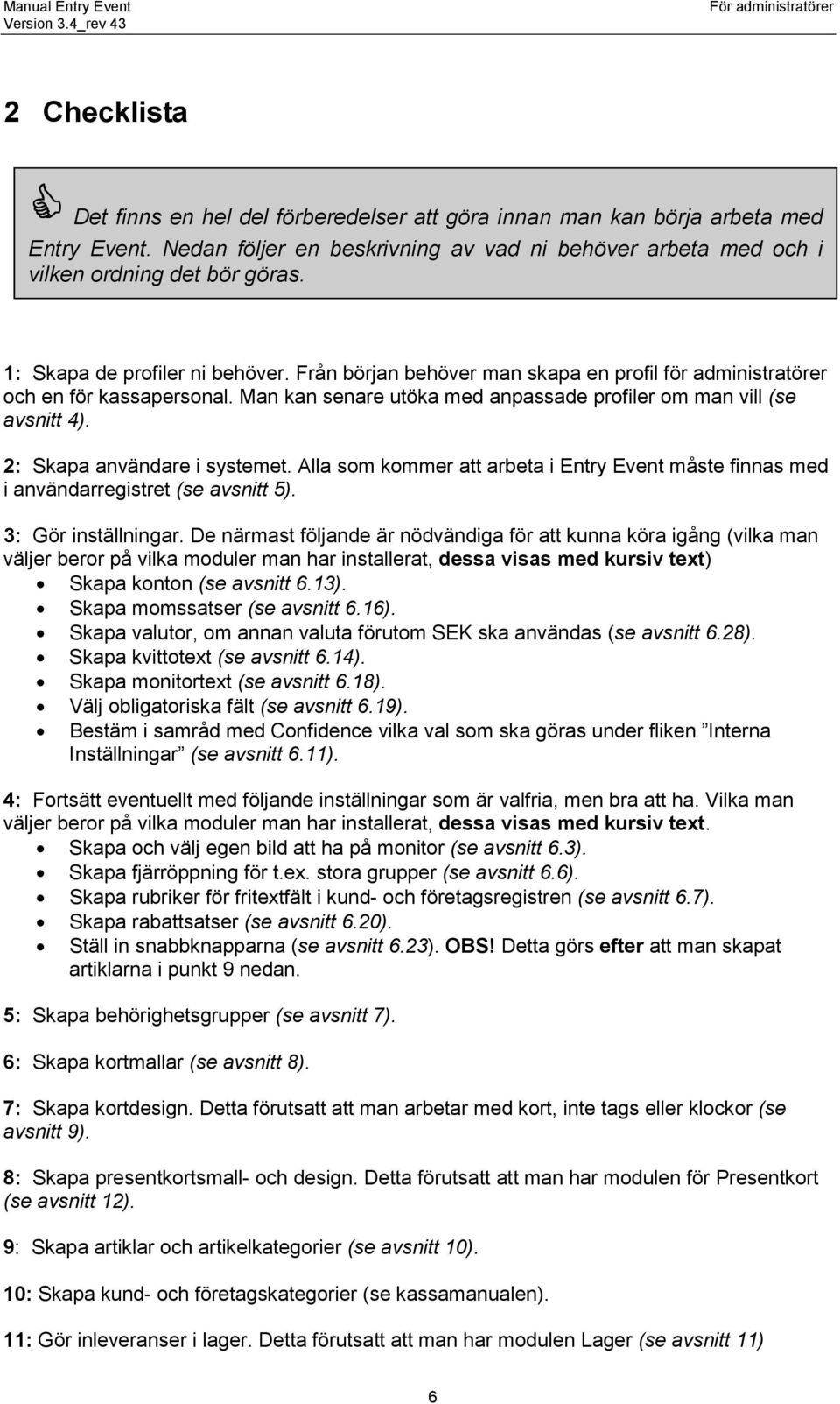 2: Skapa användare i systemet. Alla som kommer att arbeta i Entry Event måste finnas med i användarregistret (se avsnitt 5). 3: Gör inställningar.