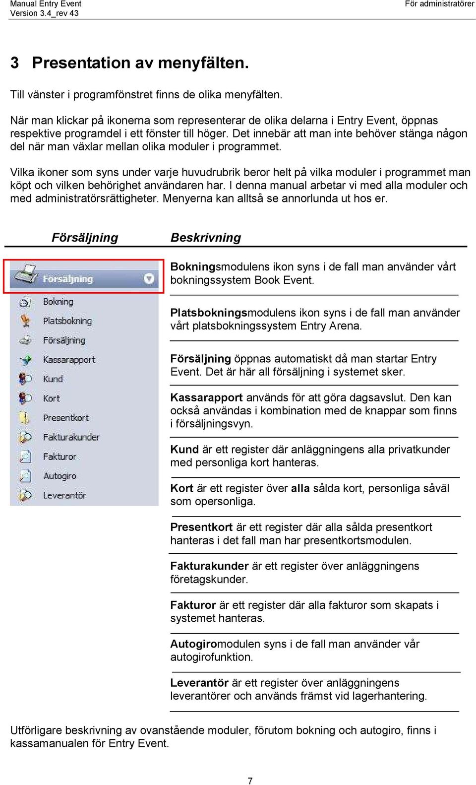 Det innebär att man inte behöver stänga någon del när man växlar mellan olika moduler i programmet.