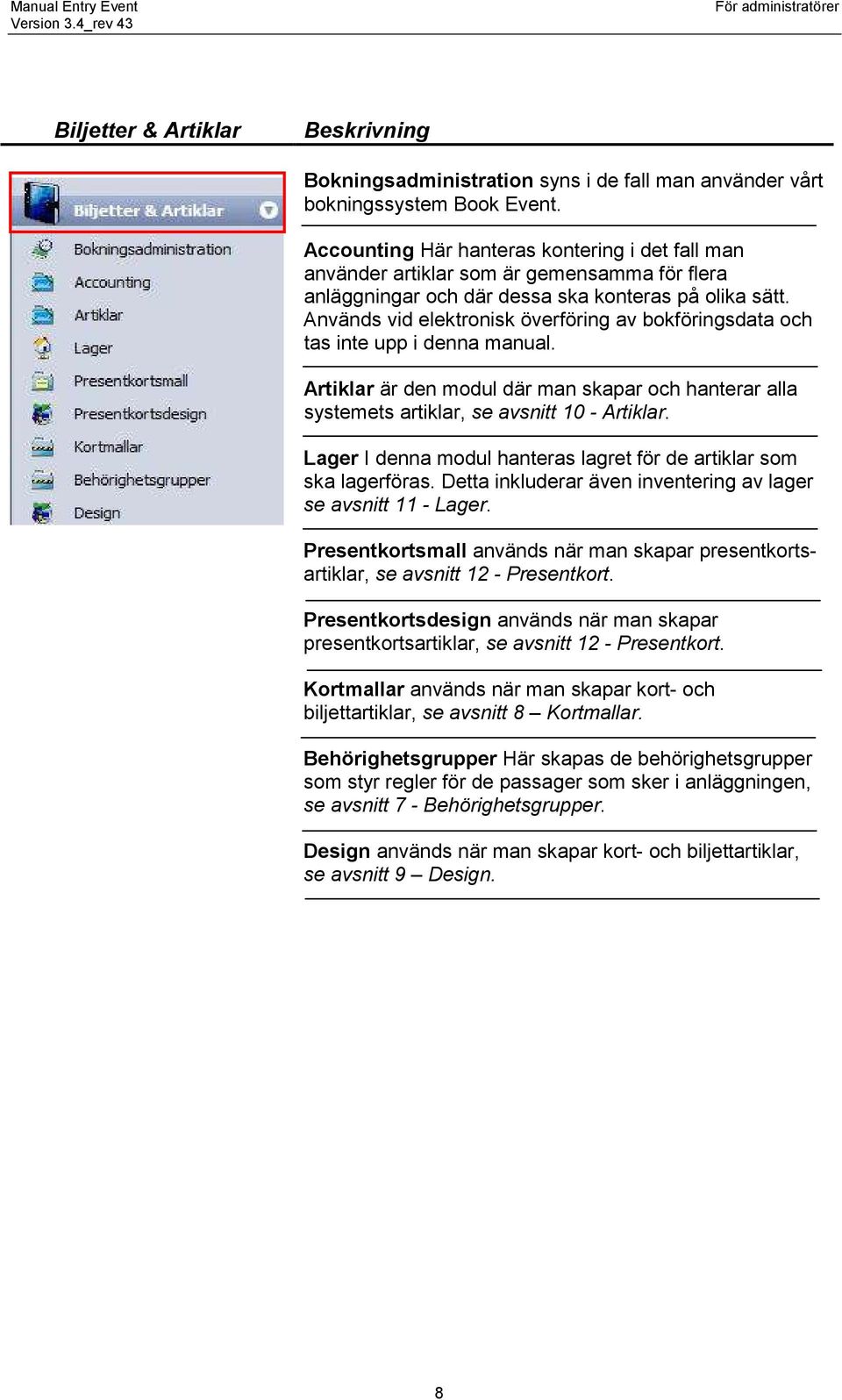 Används vid elektronisk överföring av bokföringsdata och tas inte upp i denna manual. Artiklar är den modul där man skapar och hanterar alla systemets artiklar, se avsnitt 10 - Artiklar.