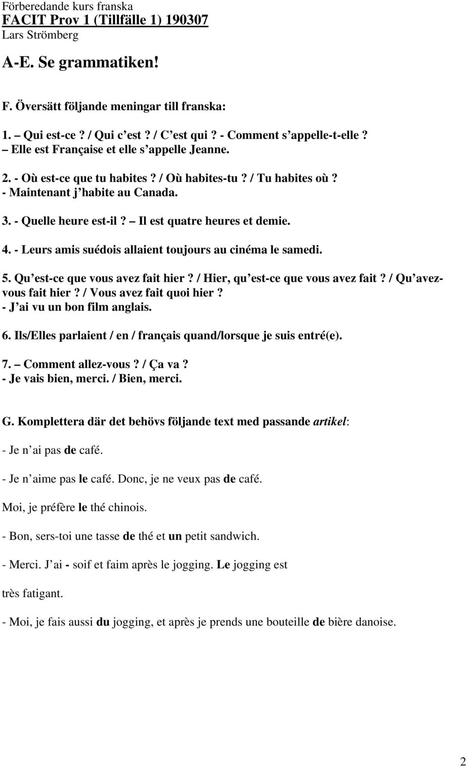 Il est quatre heures et demie. 4. - Leurs amis suédois allaient toujours au cinéma le samedi. 5. Qu est-ce que vous avez fait hier? / Hier, qu est-ce que vous avez fait? / Qu avezvous fait hier?