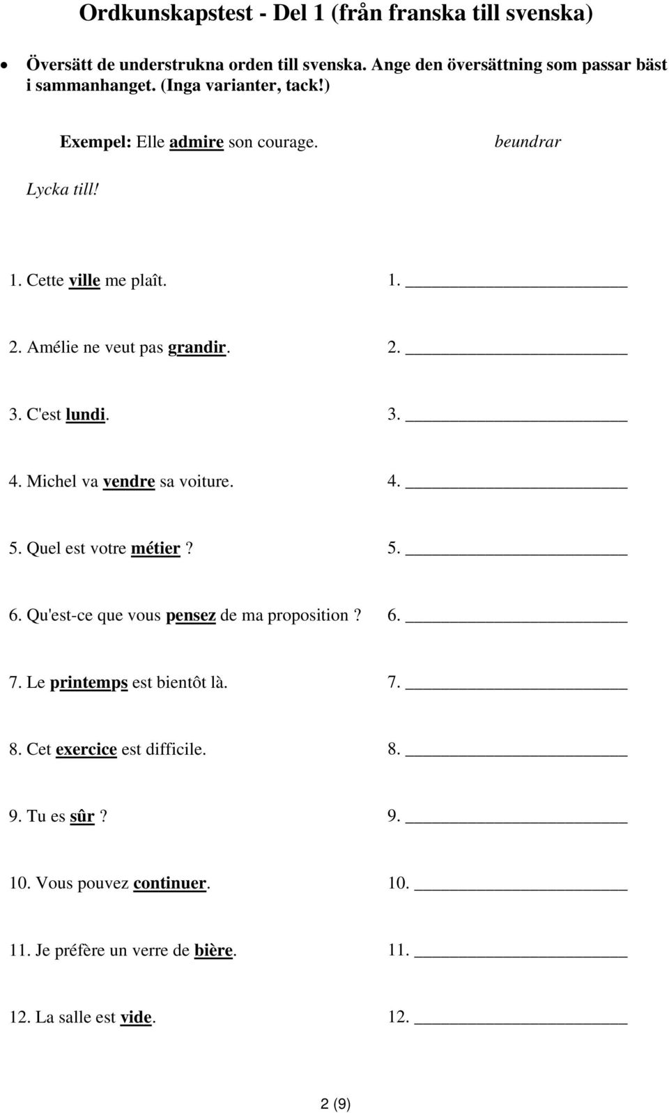 C'est lundi. 3. 4. Michel va vendre sa voiture. 4. 5. Quel est votre métier? 5. 6. Qu'est-ce que vous pensez de ma proposition? 6. 7.