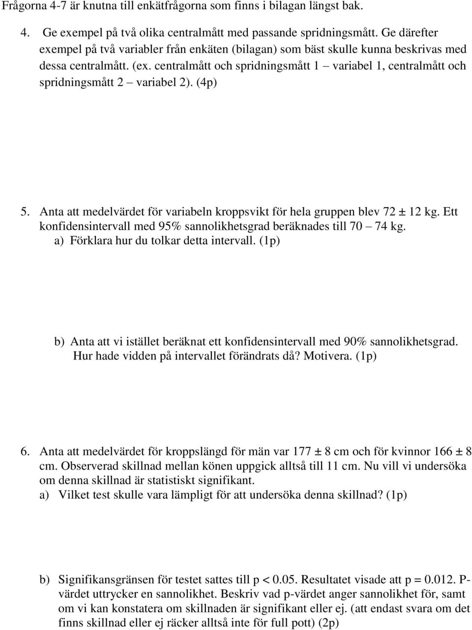 centralmått och spridningsmått 1 variabel 1, centralmått och spridningsmått 2 variabel 2). (4p) 5. Anta att medelvärdet för variabeln kroppsvikt för hela gruppen blev 72 ± 12 kg.