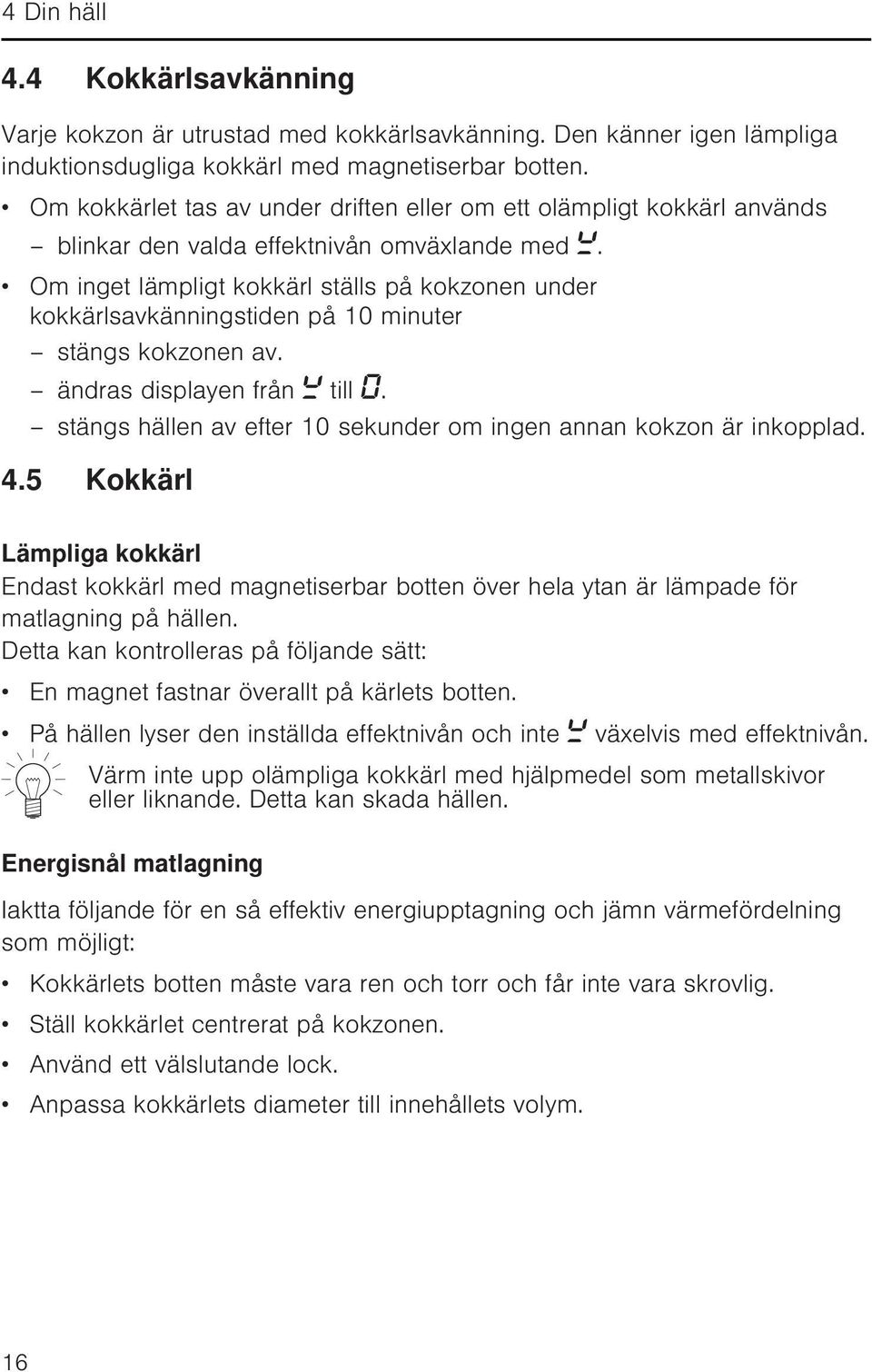 Om inget lämpligt kokkärl ställs på kokzonen under kokkärlsavkänningstiden på 10 minuter stängs kokzonen av. ändras displayen från till.