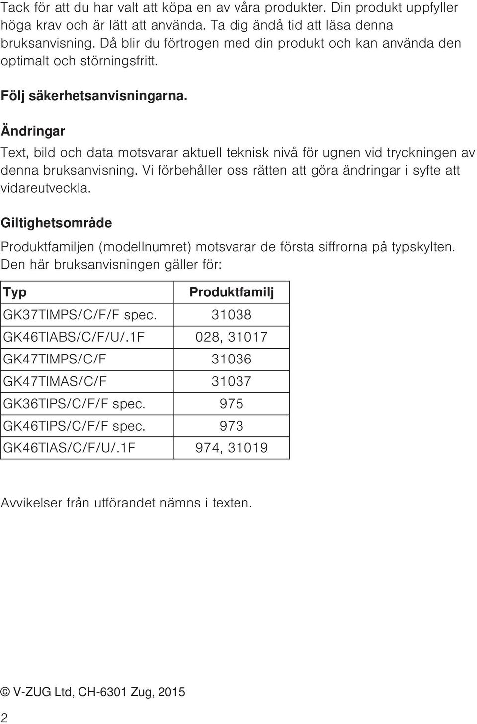 Ändringar Text, bild och data motsvarar aktuell teknisk nivå för ugnen vid tryckningen av denna bruksanvisning. Vi förbehåller oss rätten att göra ändringar i syfte att vidareutveckla.