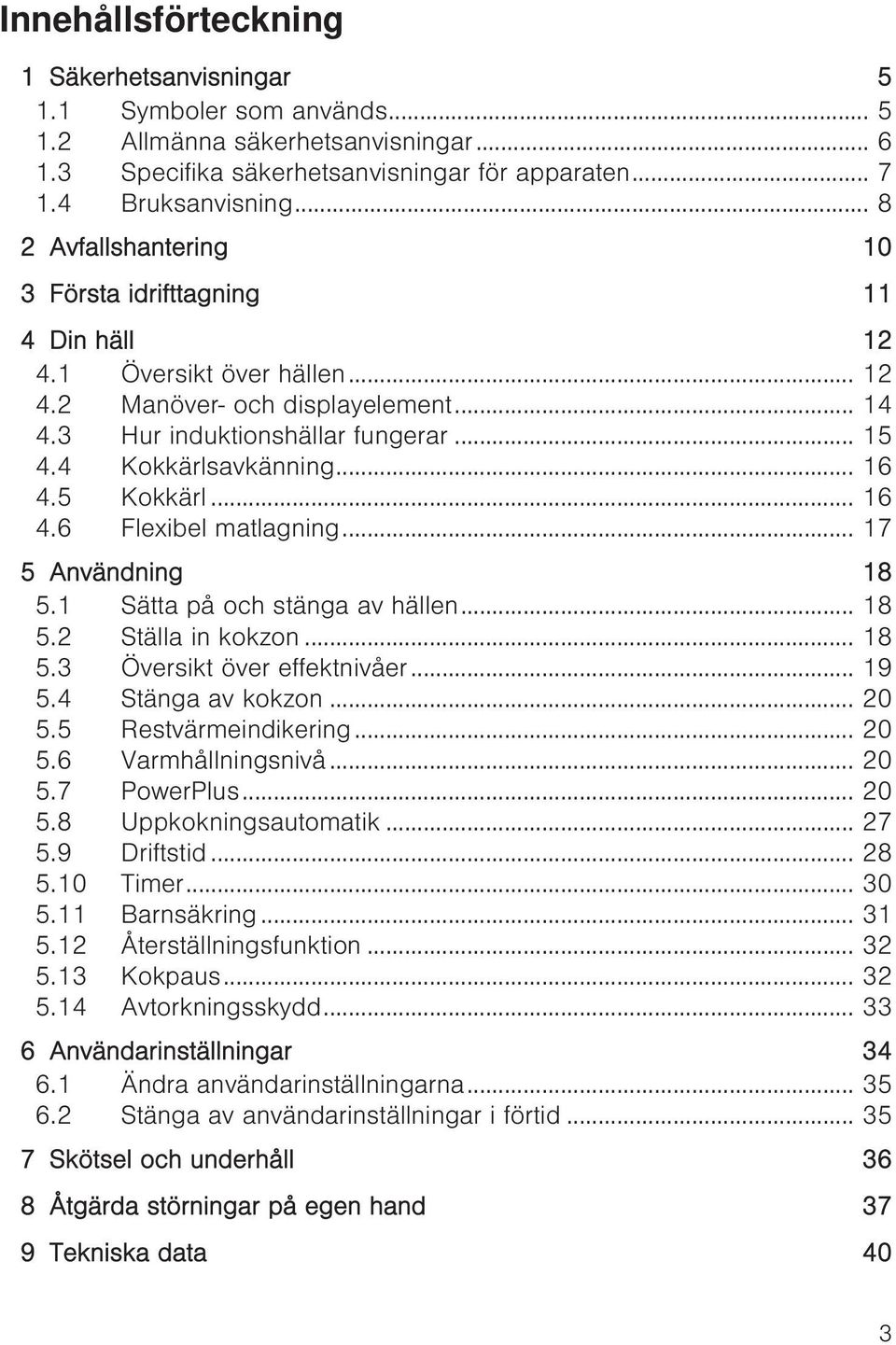 .. 16 4.5 Kokkärl... 16 4.6 Flexibel matlagning... 17 5 Användning 18 5.1 Sätta på och stänga av hällen... 18 5.2 Ställa in kokzon... 18 5.3 Översikt över effektnivåer... 19 5.4 Stänga av kokzon.