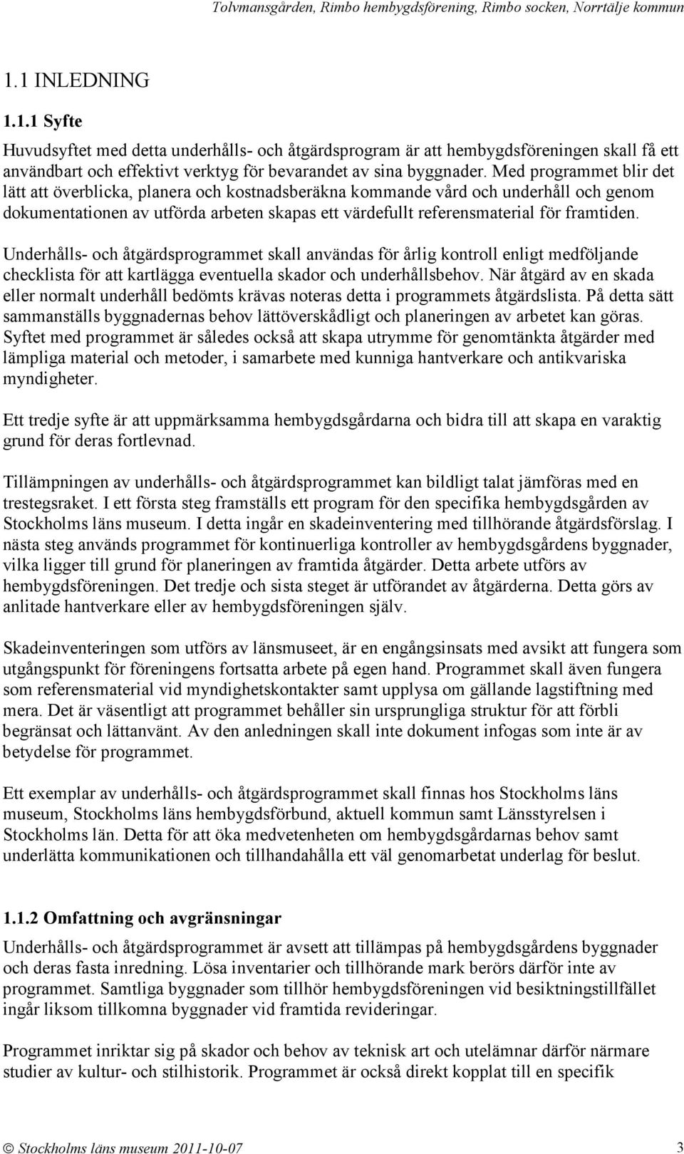 Underhålls- och åtgärdsprogrammet skall användas för årlig kontroll enligt medföljande checklista för att kartlägga eventuella skador och underhållsbehov.