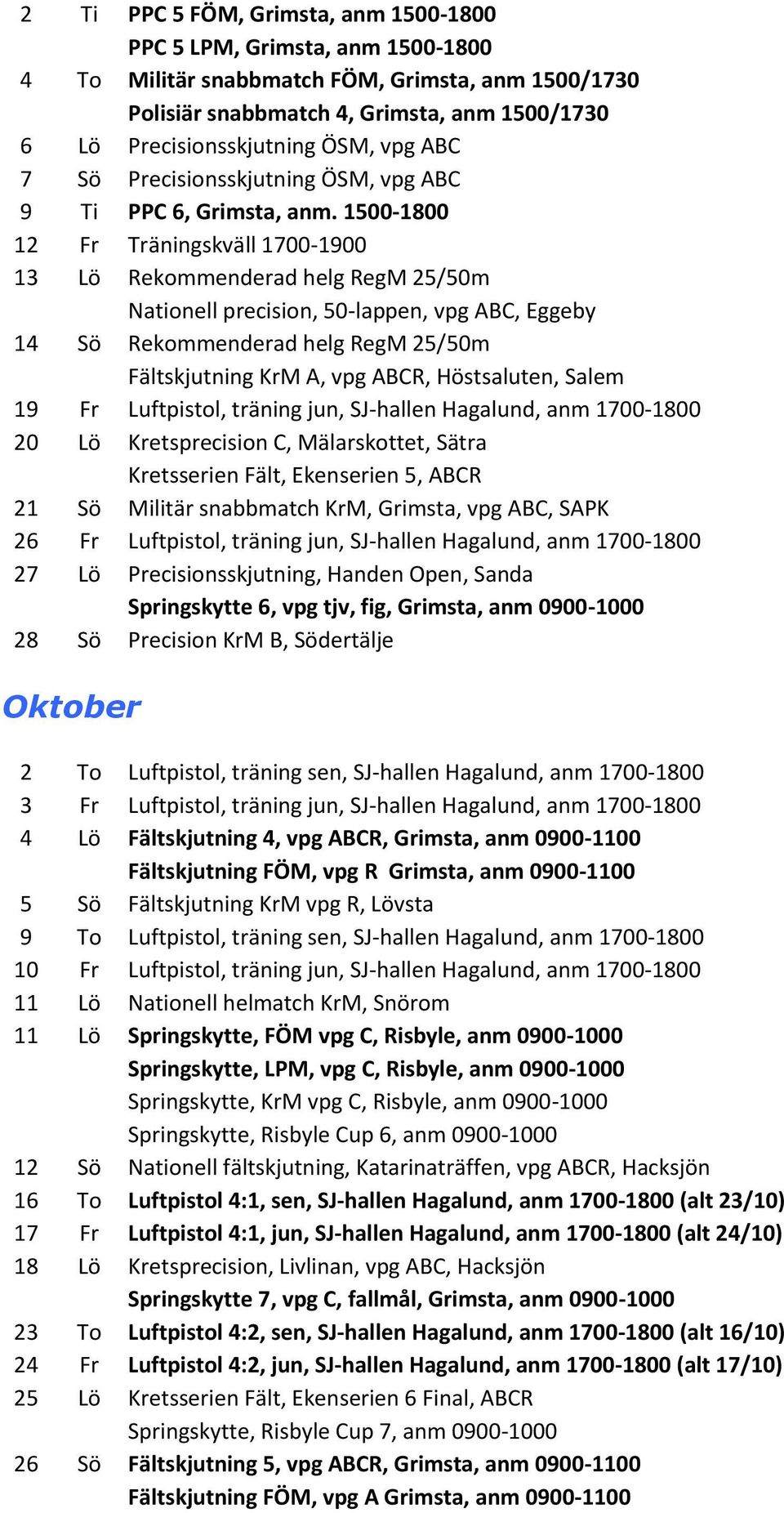 1500-1800 12 Fr Träningskväll 1700-1900 13 Lö Rekommenderad helg RegM 25/50m Nationell precision, 50-lappen, vpg ABC, Eggeby 14 Sö Rekommenderad helg RegM 25/50m Fältskjutning KrM A, vpg ABCR,