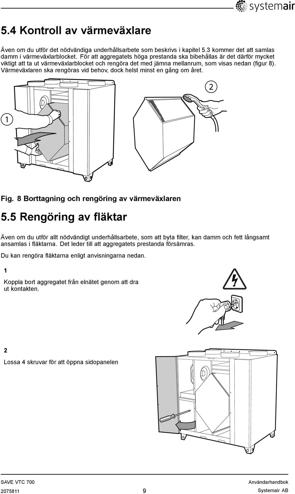 Värmeväxlaren ska rengöras vid behov, dock helst minst en gång om året. 2 1 Fig. 8 Borttagning och rengöring av värmeväxlaren 5.