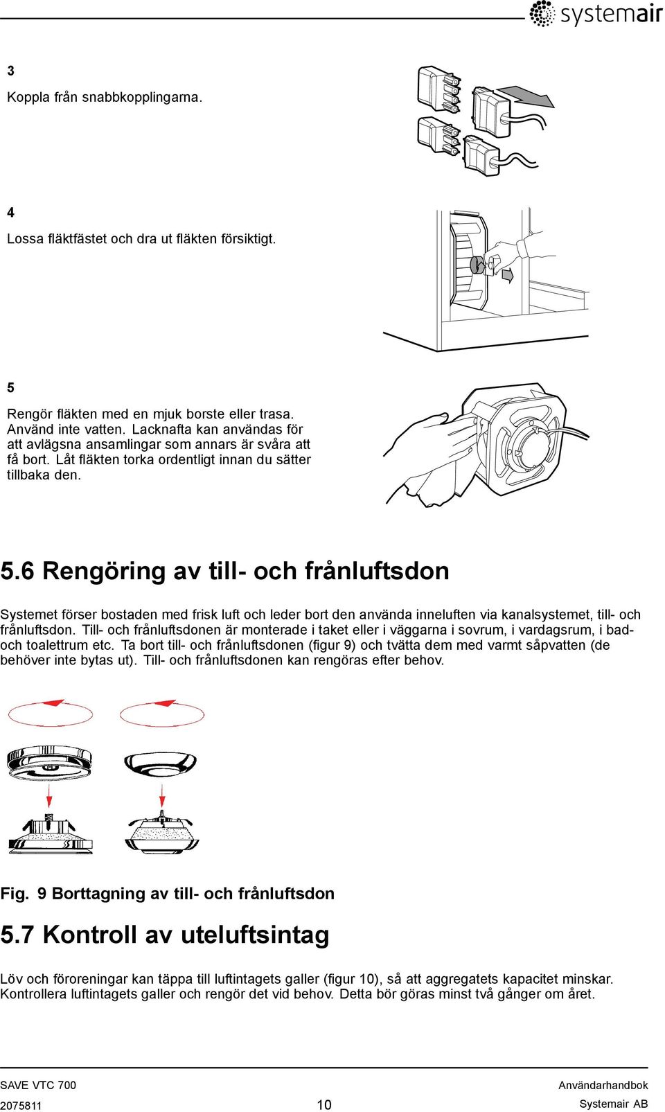 6 Rengöring av till- och frånluftsdon Systemet förser bostaden med frisk luft och leder bort den använda inneluften via kanalsystemet, till- och frånluftsdon.