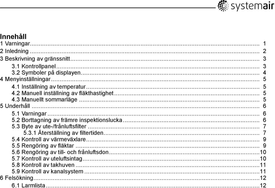 1 Varningar... 6 5.2 Borttagning av främre inspektionslucka... 6 5.3 Byte av ute-/frånluftsfilter... 7 5.3.1 Återställning av filtertiden... 7 5.4 Kontroll av värmeväxlare.