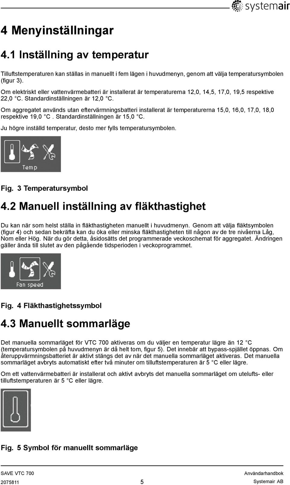 Om aggregatet används utan eftervärmningsbatteri installerat är temperaturerna 15,0, 16,0, 17,0, 18,0 respektive 19,0 C. Standardinställningen är 15,0 C.