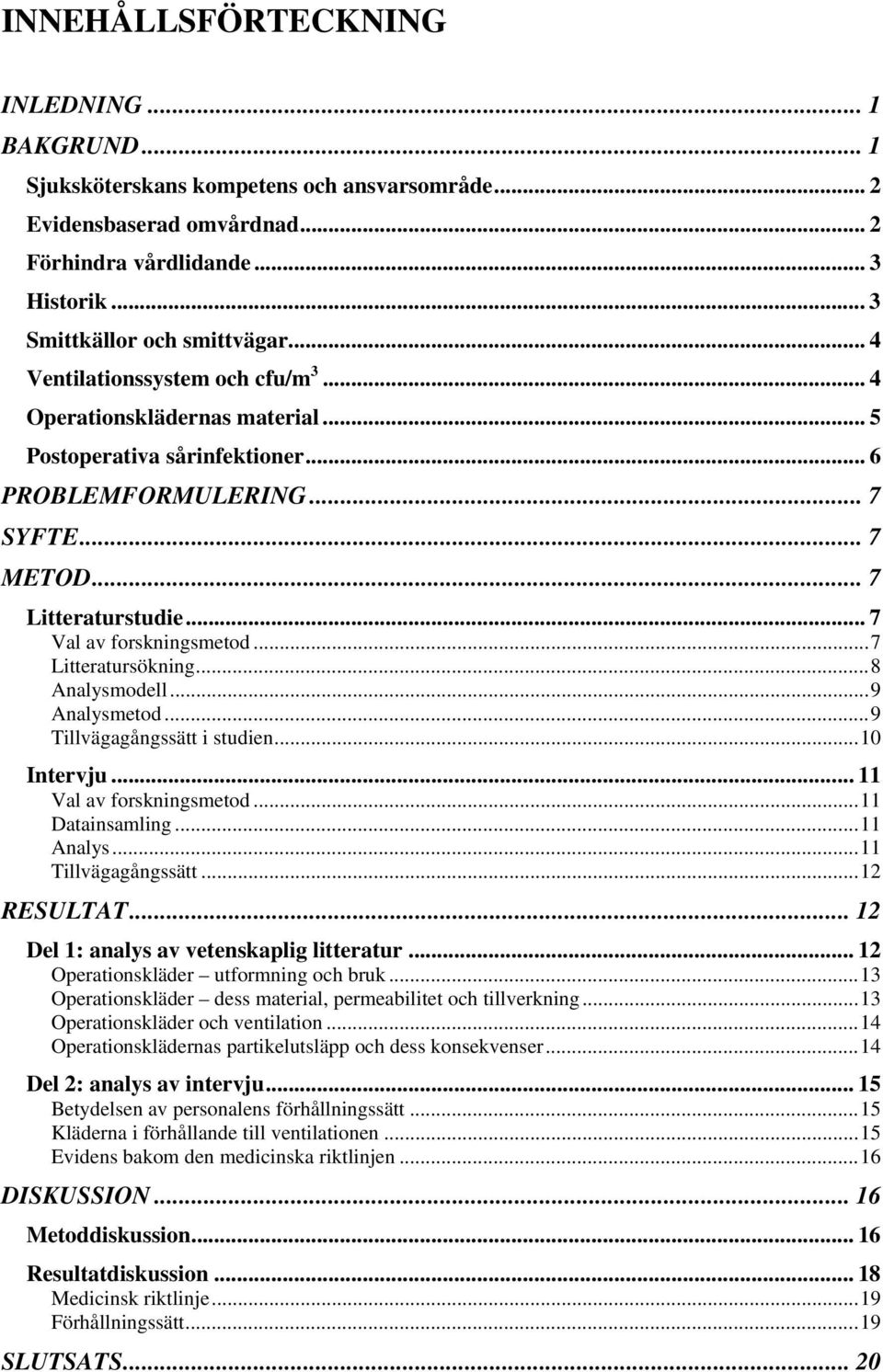 ..7 Litteratursökning...8 Analysmodell...9 Analysmetod...9 Tillvägagångssätt i studien...10 Intervju... 11 Val av forskningsmetod...11 Datainsamling...11 Analys...11 Tillvägagångssätt...12 RESULTAT.