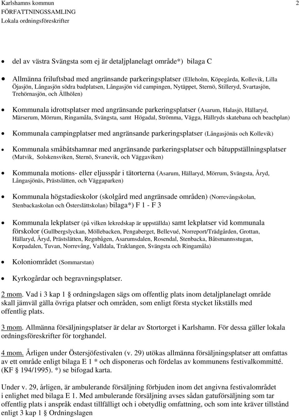 Ringamåla, Svängsta, samt Högadal, Strömma, Vägga, Hällryds skatebana och beachplan) Kommunala campingplatser med angränsande parkeringsplatser (Långasjönäs och Kollevik) Kommunala småbåtshamnar med