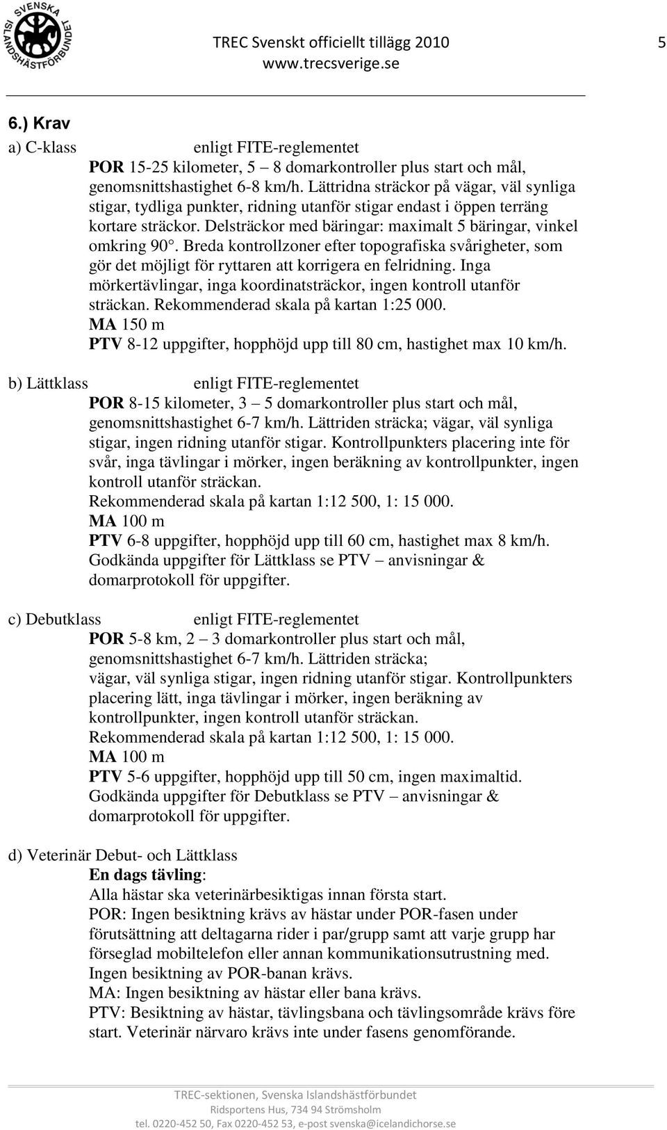 Breda kontrollzoner efter topografiska svårigheter, som gör det möjligt för ryttaren att korrigera en felridning. Inga mörkertävlingar, inga koordinatsträckor, ingen kontroll utanför sträckan.