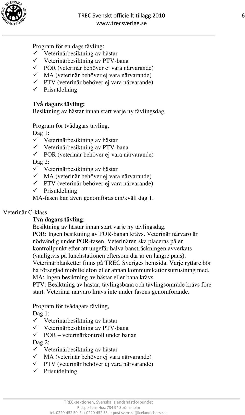 Program för tvådagars tävling, Dag 1: Veterinärbesiktning av PTV-bana POR (veterinär behöver ej vara närvarande) Dag 2: MA (veterinär behöver ej vara närvarande) PTV (veterinär behöver ej vara