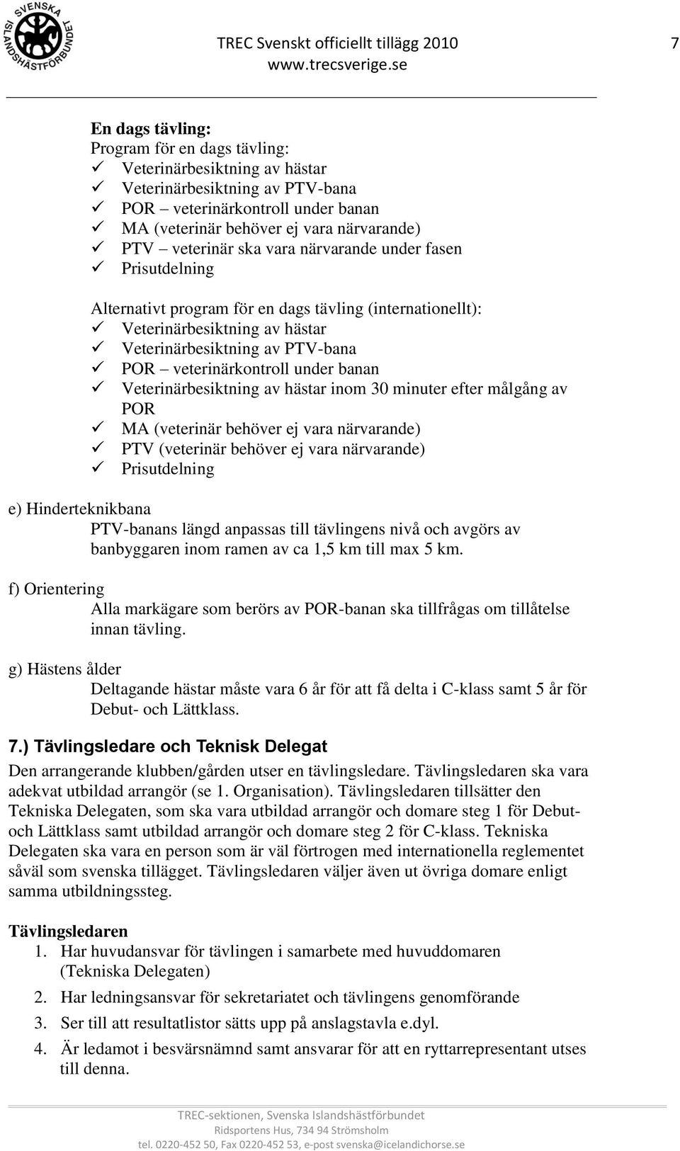 efter målgång av POR MA (veterinär behöver ej vara närvarande) PTV (veterinär behöver ej vara närvarande) Prisutdelning e) Hinderteknikbana PTV-banans längd anpassas till tävlingens nivå och avgörs