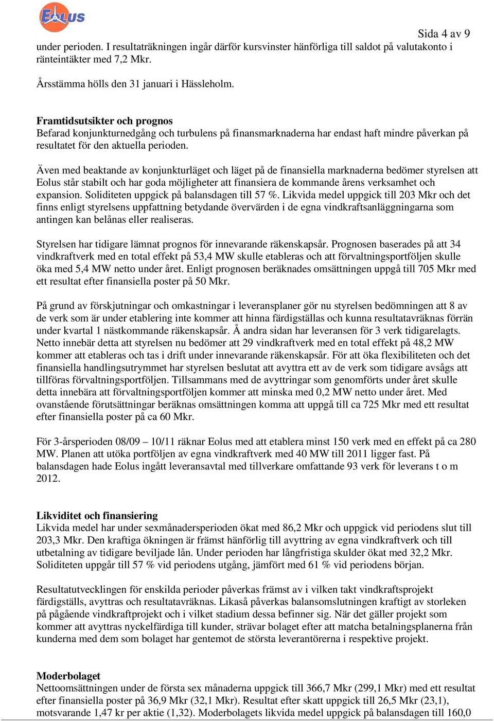 Även med beaktande av konjunkturläget och läget på de finansiella marknaderna bedömer styrelsen att Eolus står stabilt och har goda möjligheter att finansiera de kommande årens verksamhet och