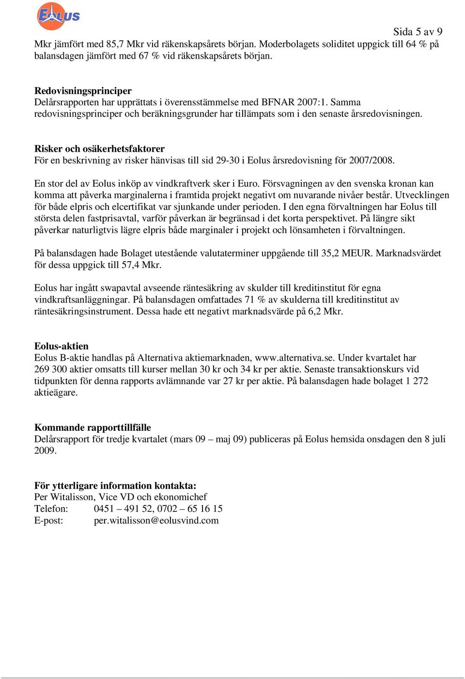 Risker och osäkerhetsfaktorer För en beskrivning av risker hänvisas till sid 29-30 i Eolus årsredovisning för 2007/2008. En stor del av Eolus inköp av vindkraftverk sker i Euro.